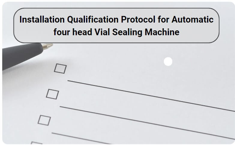 Installation Qualification Protocol for Automatic four head Vial Sealing Machine